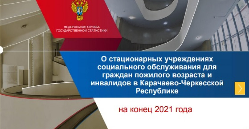 О стационарных учреждениях  социального обслуживания для  граждан пожилого возраста и  инвалидов в Карачаево-Черкесской  Республике на конец 2021 года